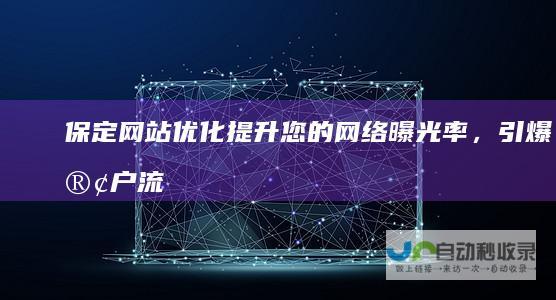 保定网站优化：提升您的网络曝光率，引爆客户流量！